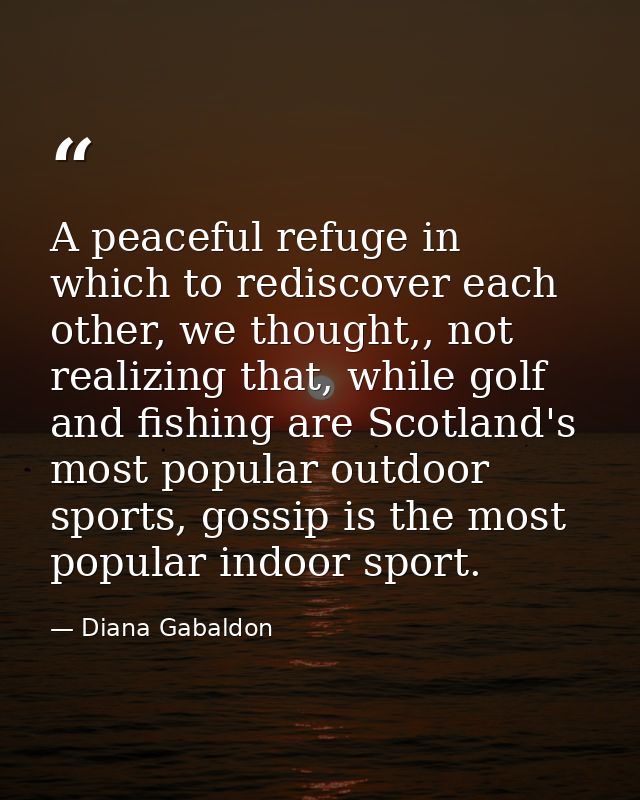 A peaceful refuge in which to rediscover each other, we thought,, not realizing that, while golf and fishing are Scotlan — Diana Gabaldon