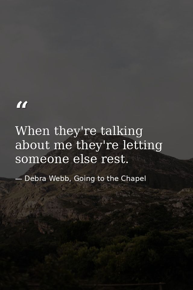 When they're talking about me they're letting someone else rest. — Debra Webb, Going to the Chapel