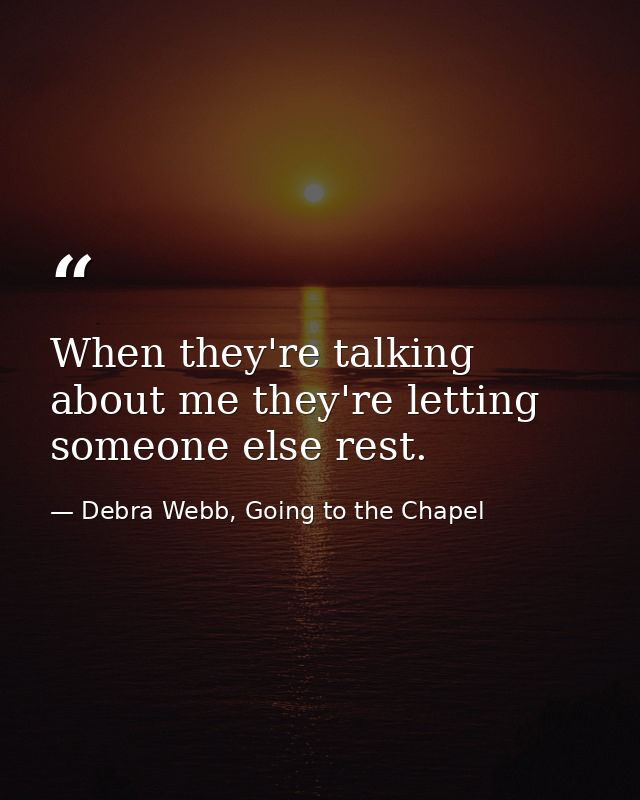 When they're talking about me they're letting someone else rest. — Debra Webb, Going to the Chapel