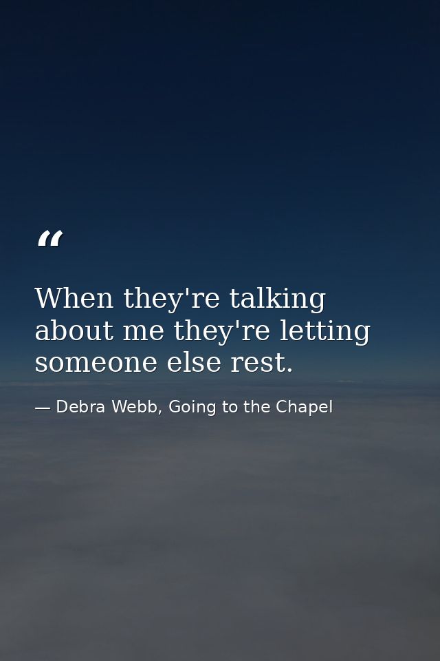 When they're talking about me they're letting someone else rest. — Debra Webb, Going to the Chapel