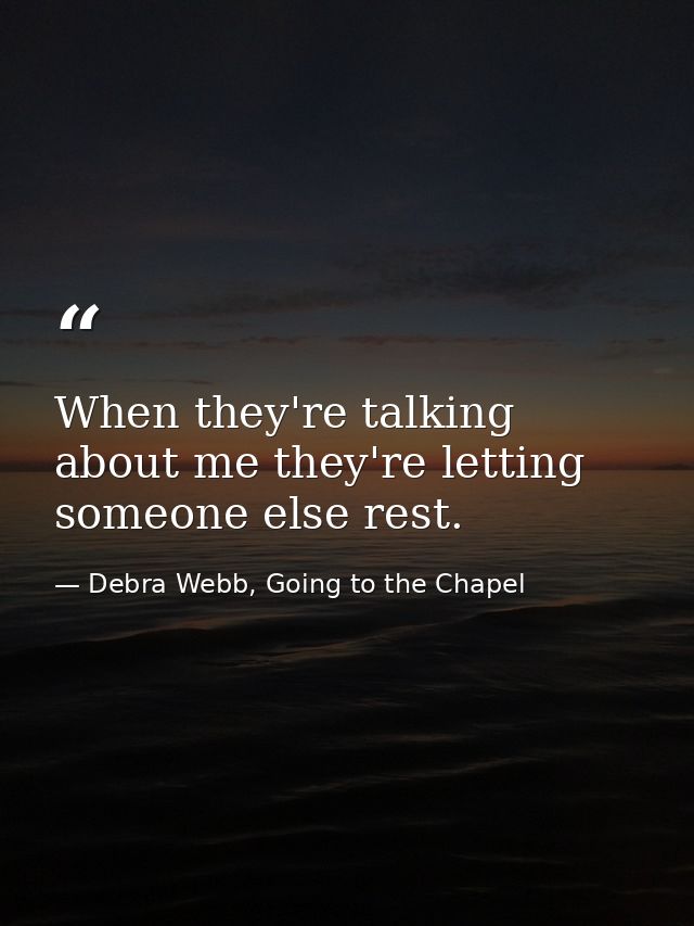When they're talking about me they're letting someone else rest. — Debra Webb, Going to the Chapel