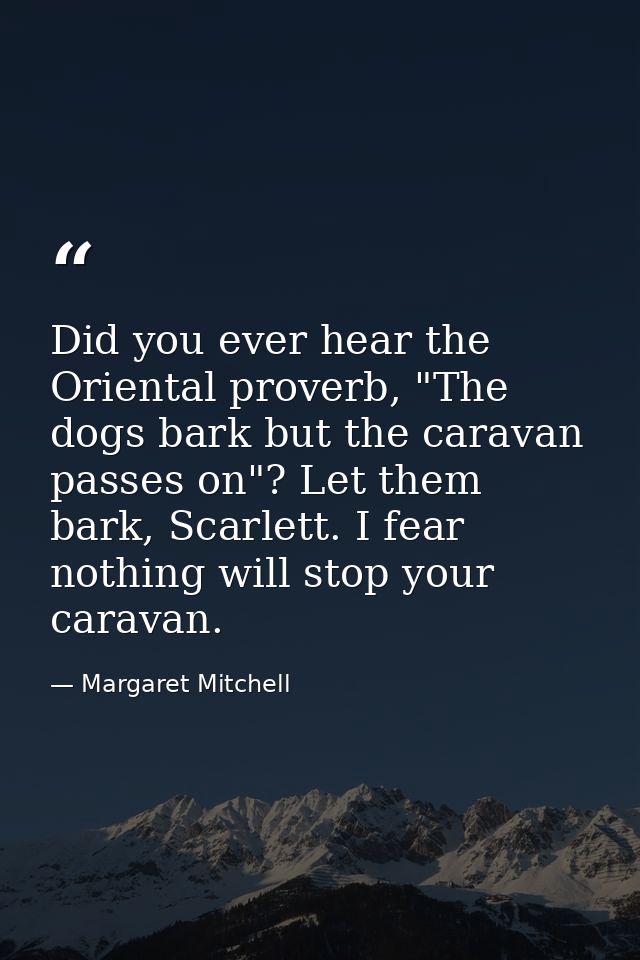 Did you ever hear the Oriental proverb, "The dogs bark but the caravan passes on"? Let them bark, Scarlett. I fear nothi — Margaret Mitchell