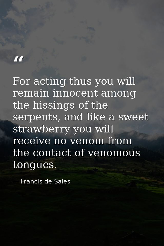 For acting thus you will remain innocent among the hissings of the serpents, and like a sweet strawberry you will receiv — Francis de Sales