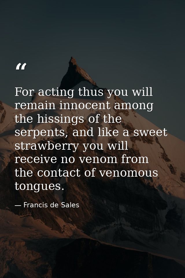 For acting thus you will remain innocent among the hissings of the serpents, and like a sweet strawberry you will receiv — Francis de Sales