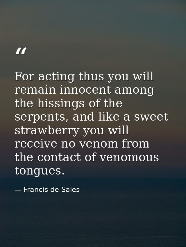 For acting thus you will remain innocent among the hissings of the serpents, and like a sweet strawberry you will receiv — Francis de Sales