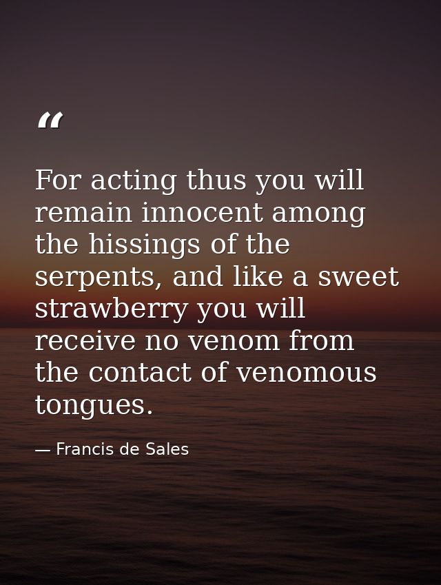 For acting thus you will remain innocent among the hissings of the serpents, and like a sweet strawberry you will receiv — Francis de Sales
