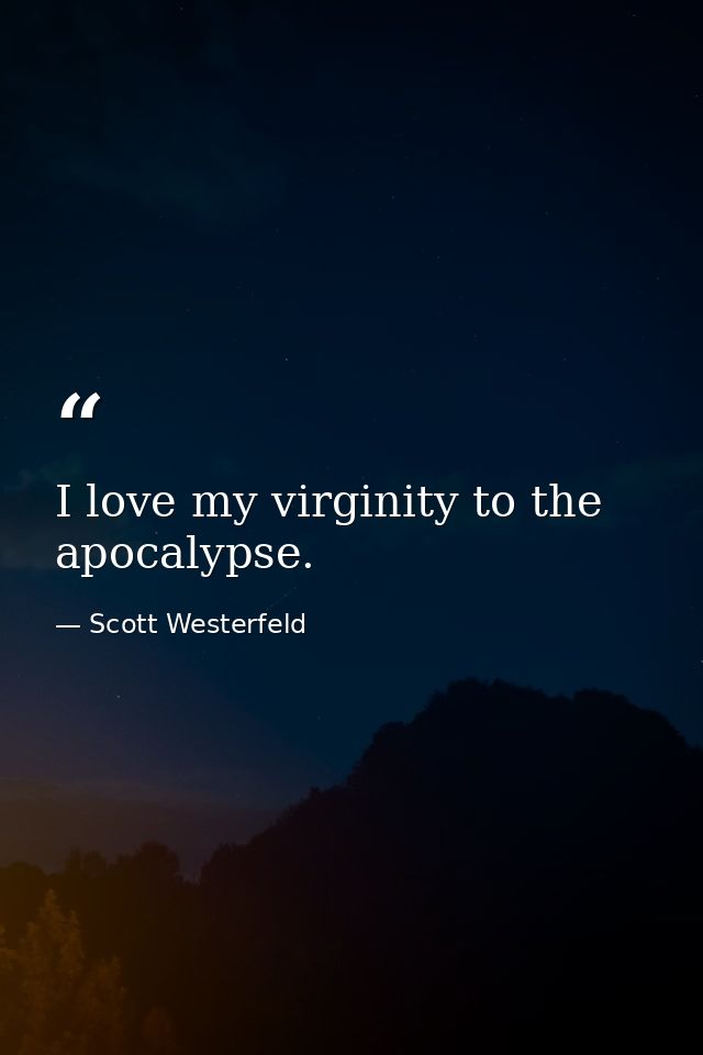 I love my virginity to the apocalypse. — Scott Westerfeld
