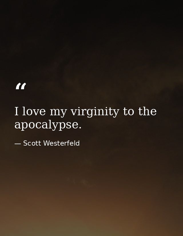 I love my virginity to the apocalypse. — Scott Westerfeld