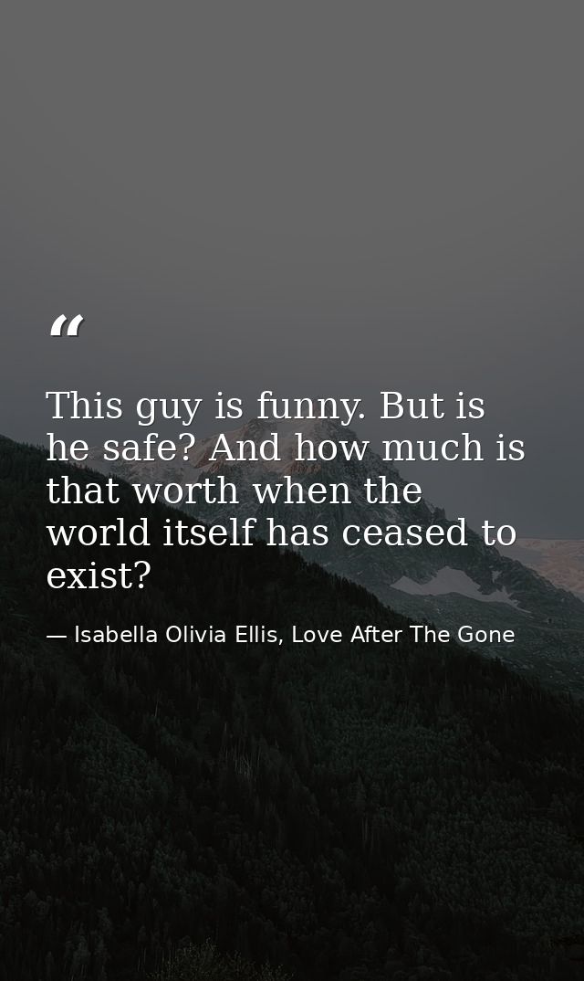 This guy is funny. But is he safe? And how much is that worth when the world itself has ceased to exist? — Isabella Olivia Ellis, Love After The Gone