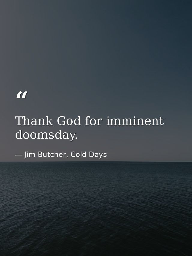 Thank God for imminent doomsday. — Jim Butcher, Cold Days