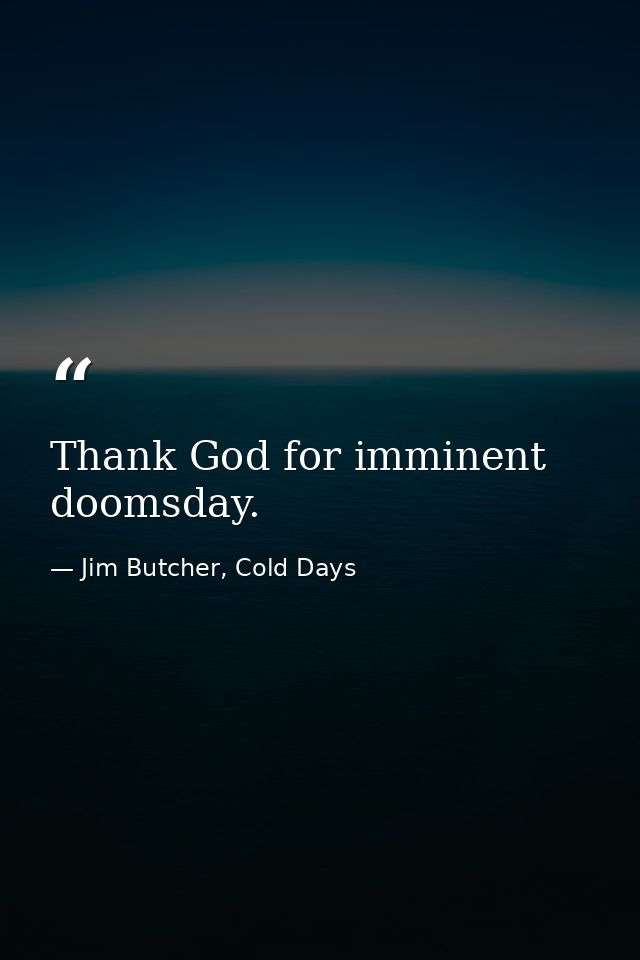 Thank God for imminent doomsday. — Jim Butcher, Cold Days