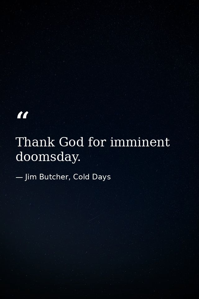 Thank God for imminent doomsday. — Jim Butcher, Cold Days