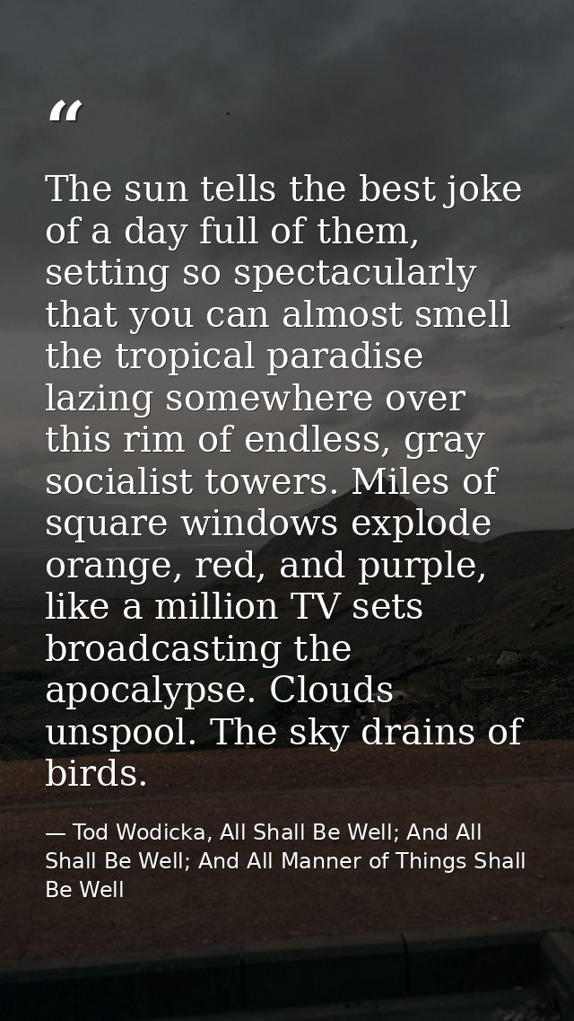 The sun tells the best joke of a day full of them, setting so spectacularly that you can almost smell the tropical parad — Tod Wodicka, All Shall Be Well; And All Shall Be Well; And All Manner of Things Shall Be Well