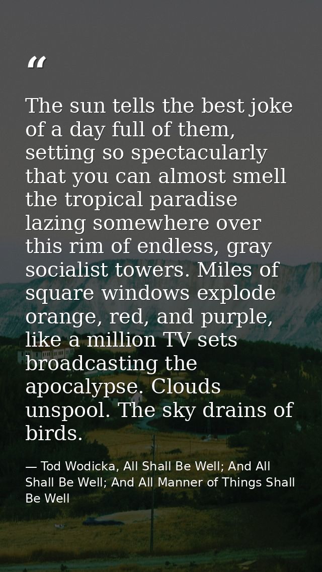 The sun tells the best joke of a day full of them, setting so spectacularly that you can almost smell the tropical parad — Tod Wodicka, All Shall Be Well; And All Shall Be Well; And All Manner of Things Shall Be Well