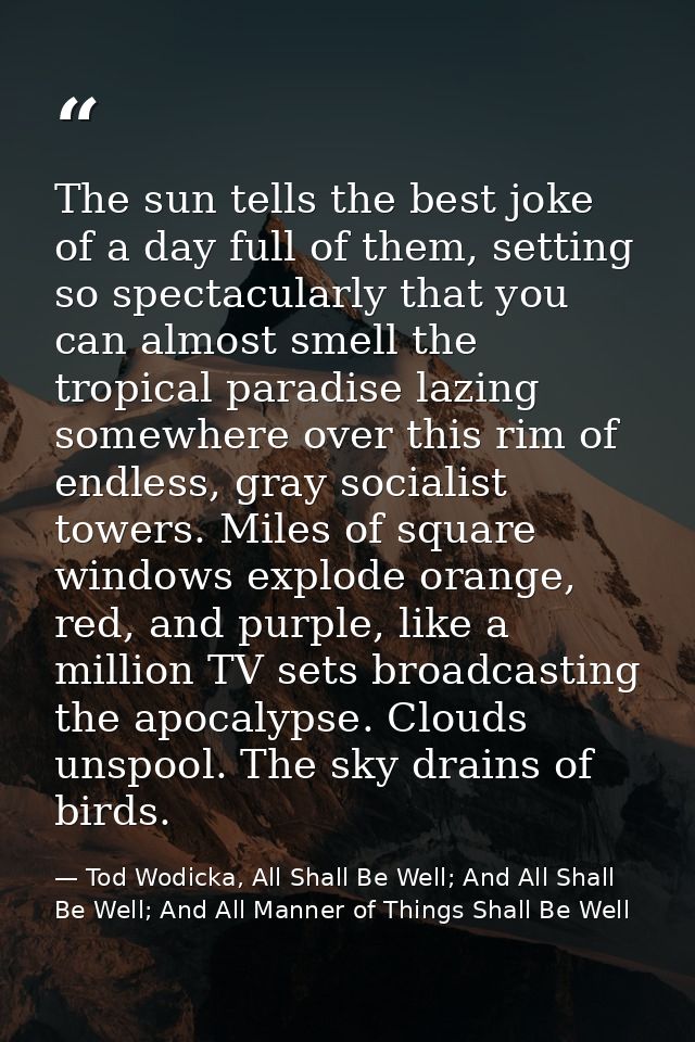 The sun tells the best joke of a day full of them, setting so spectacularly that you can almost smell the tropical parad — Tod Wodicka, All Shall Be Well; And All Shall Be Well; And All Manner of Things Shall Be Well