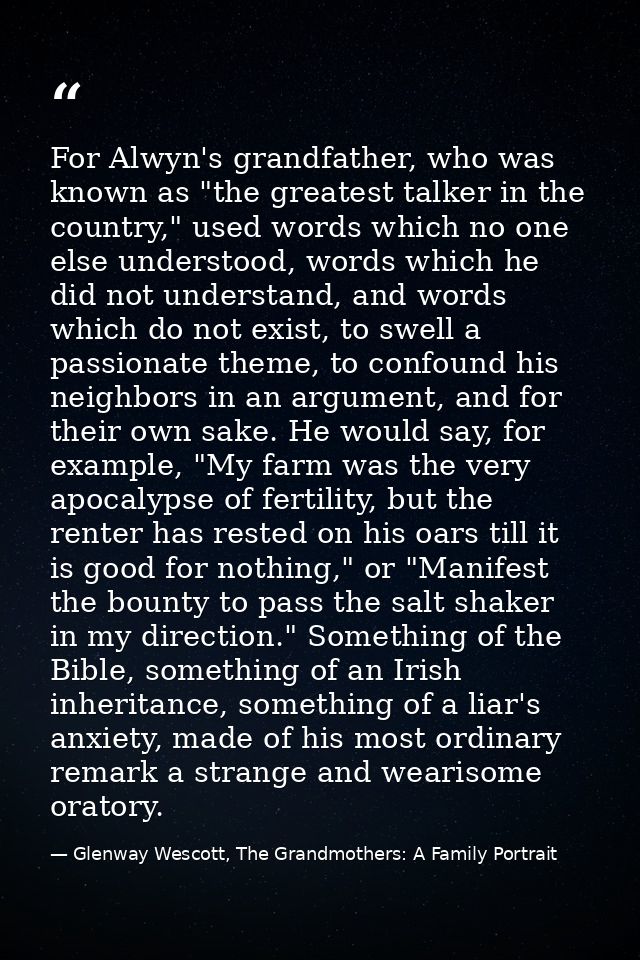 For Alwyn's grandfather, who was known as "the greatest talker in the country," used words which no one else understood, — Glenway Wescott, The Grandmothers: A Family Portrait