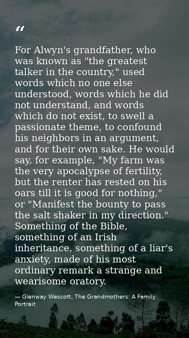 For Alwyn's grandfather, who was known as "the greatest talker in the country," used words which no one else understood, — Glenway Wescott, The Grandmothers: A Family Portrait