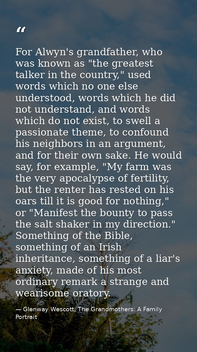 For Alwyn's grandfather, who was known as "the greatest talker in the country," used words which no one else understood, — Glenway Wescott, The Grandmothers: A Family Portrait