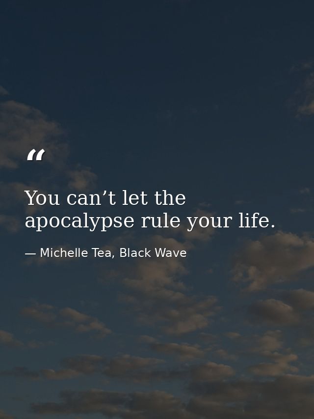 You can’t let the apocalypse rule your life. — Michelle Tea, Black Wave