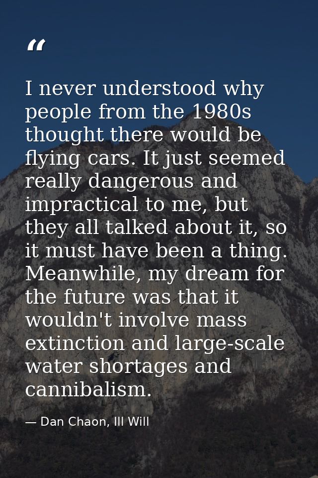 I never understood why people from the 1980s thought there would be flying cars. It just seemed really dangerous and imp — Dan Chaon, Ill Will
