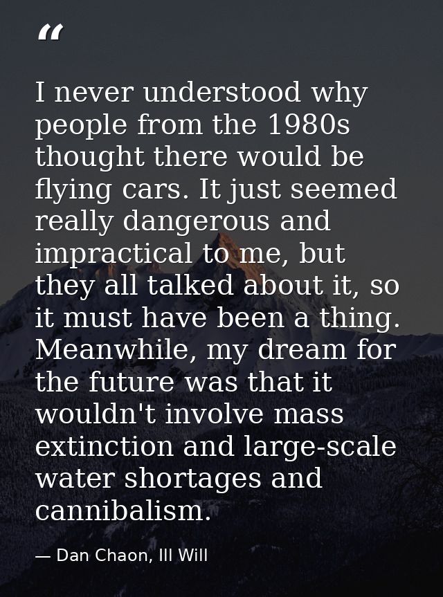 I never understood why people from the 1980s thought there would be flying cars. It just seemed really dangerous and imp — Dan Chaon, Ill Will
