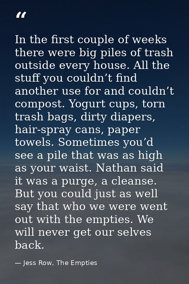 In the first couple of weeks there were big piles of trash outside every house. All the stuff you couldn’t find another  — Jess Row, The Empties
