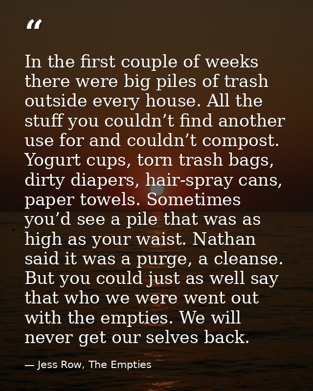 In the first couple of weeks there were big piles of trash outside every house. All the stuff you couldn’t find another  — Jess Row, The Empties