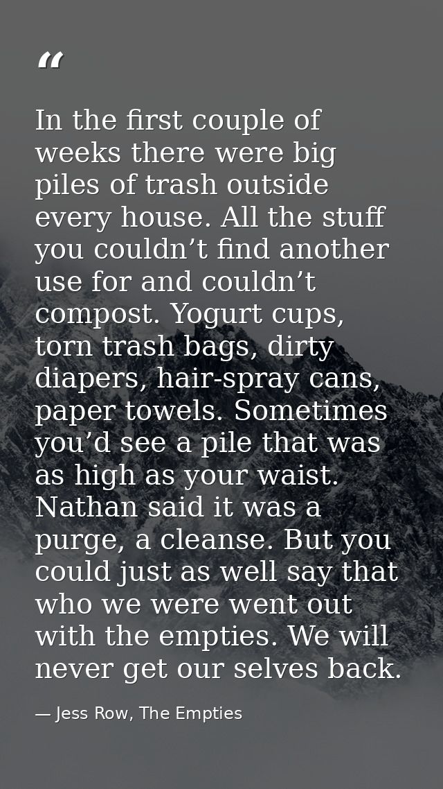 In the first couple of weeks there were big piles of trash outside every house. All the stuff you couldn’t find another  — Jess Row, The Empties