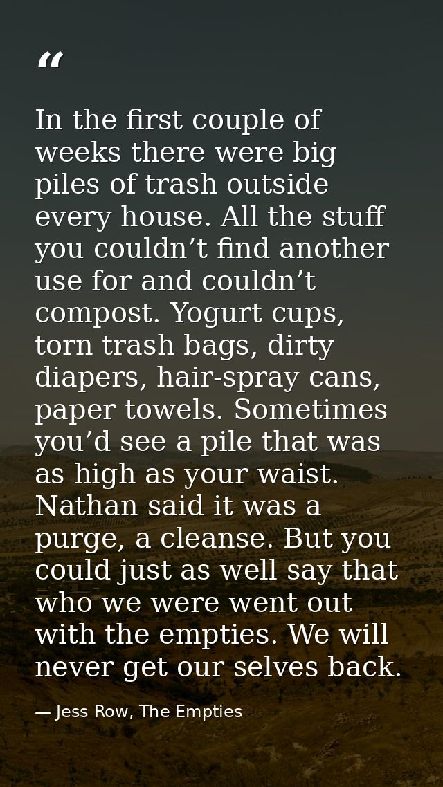 In the first couple of weeks there were big piles of trash outside every house. All the stuff you couldn’t find another  — Jess Row, The Empties