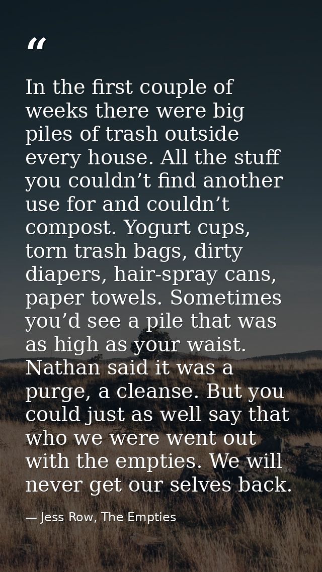 In the first couple of weeks there were big piles of trash outside every house. All the stuff you couldn’t find another  — Jess Row, The Empties