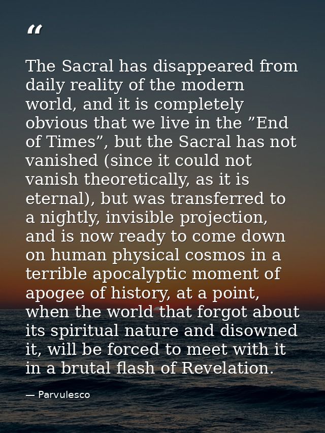 The Sacral has disappeared from daily reality of the modern world, and it is completely obvious that we live in the ”End — Parvulesco