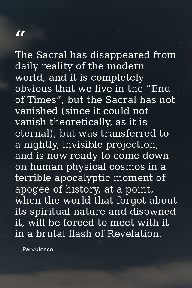 The Sacral has disappeared from daily reality of the modern world, and it is completely obvious that we live in the ”End — Parvulesco