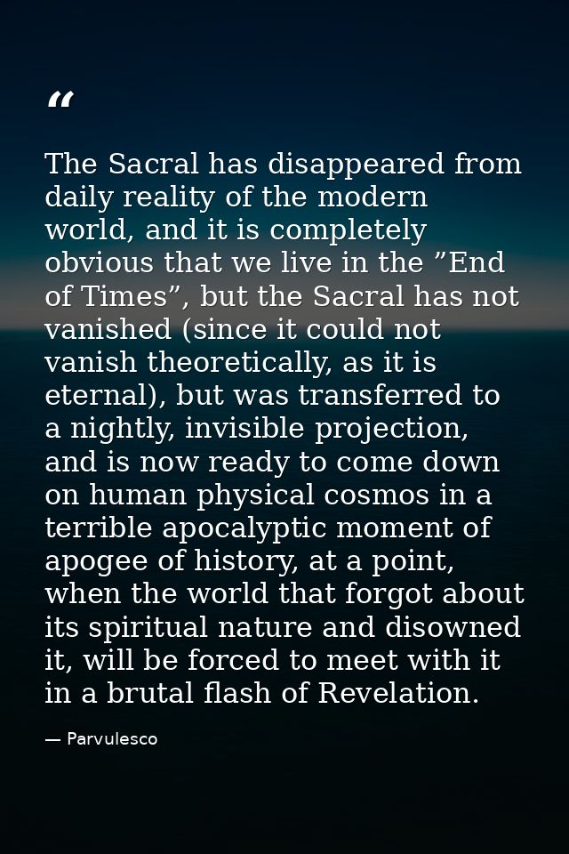 The Sacral has disappeared from daily reality of the modern world, and it is completely obvious that we live in the ”End — Parvulesco
