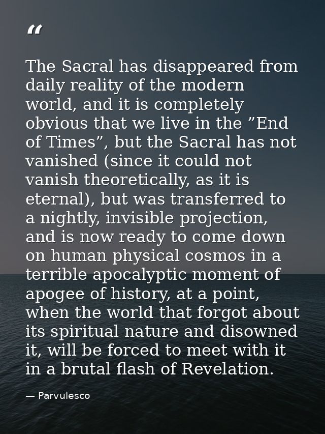 The Sacral has disappeared from daily reality of the modern world, and it is completely obvious that we live in the ”End — Parvulesco