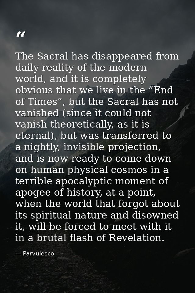 The Sacral has disappeared from daily reality of the modern world, and it is completely obvious that we live in the ”End — Parvulesco