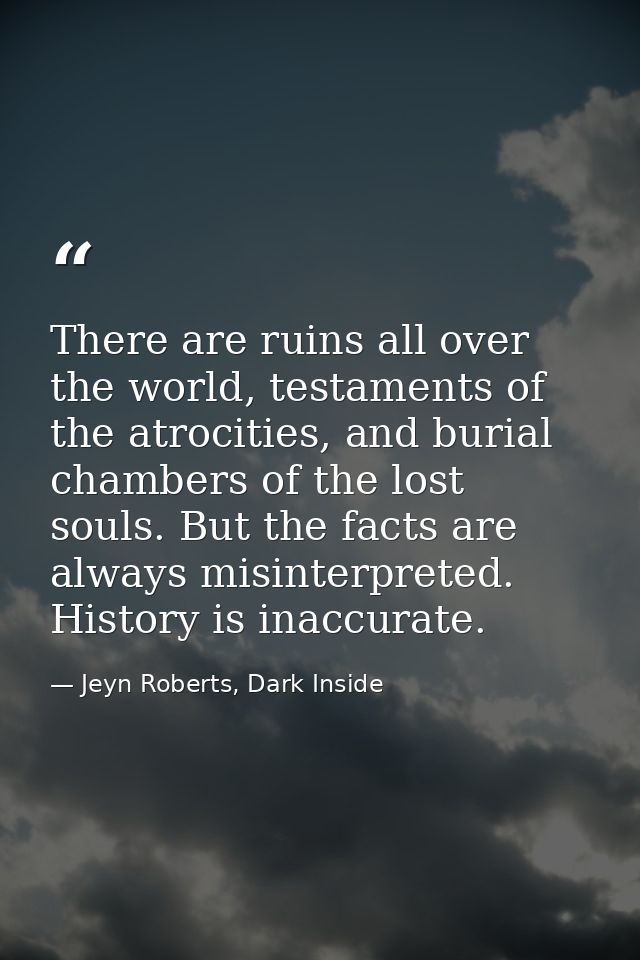 There are ruins all over the world, testaments of the atrocities, and burial chambers of the lost souls. But the facts a — Jeyn Roberts, Dark Inside