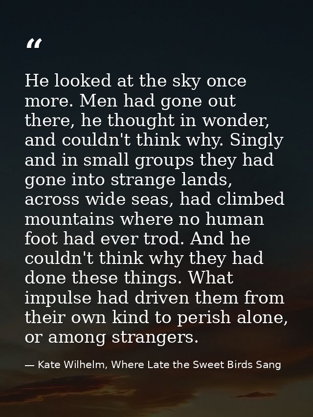 He looked at the sky once more. Men had gone out there, he thought in wonder, and couldn't think why. Singly and in smal — Kate Wilhelm, Where Late the Sweet Birds Sang