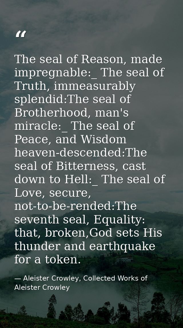 The seal of Reason, made impregnable:_ The seal of Truth, immeasurably splendid:The seal of Brotherhood, man's miracle:_ — Aleister Crowley, Collected Works of Aleister Crowley