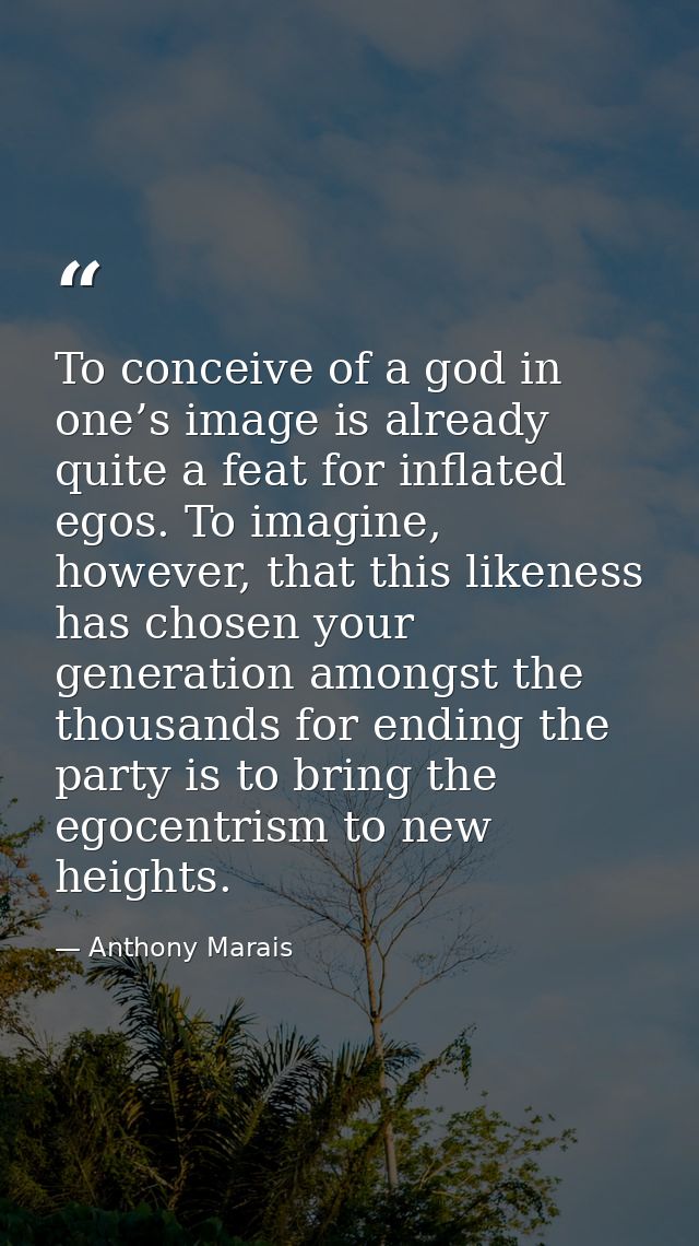 To conceive of a god in one’s image is already quite a feat for inflated egos. To imagine, however, that this likeness h — Anthony Marais