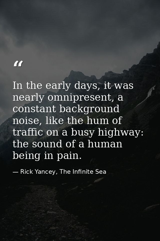 In the early days, it was nearly omnipresent, a constant background noise, like the hum of traffic on a busy highway: th — Rick Yancey, The Infinite Sea