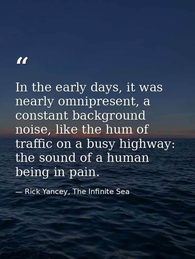 In the early days, it was nearly omnipresent, a constant background noise, like the hum of traffic on a busy highway: th — Rick Yancey, The Infinite Sea