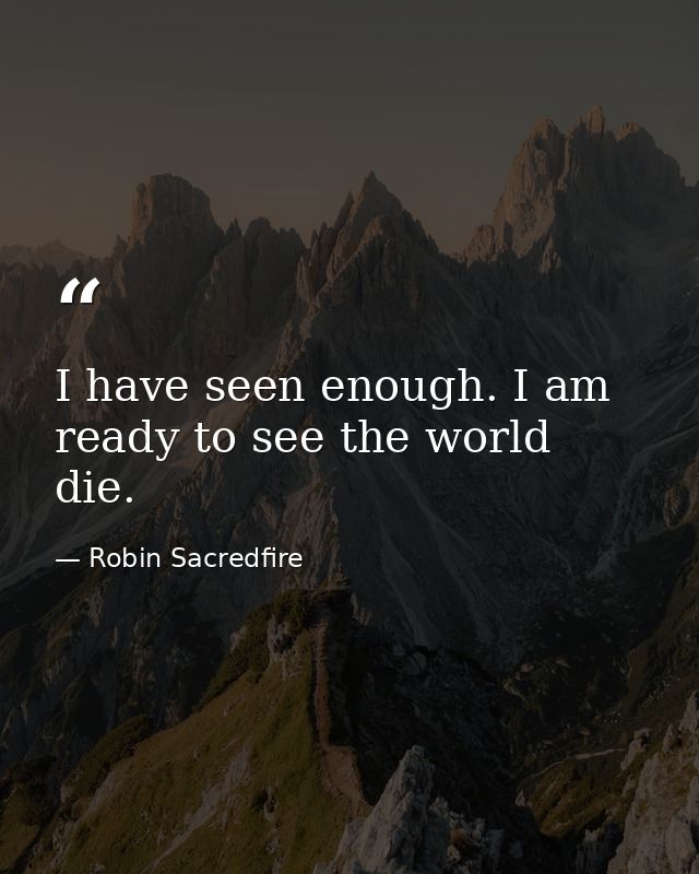 I have seen enough. I am ready to see the world die. — Robin Sacredfire