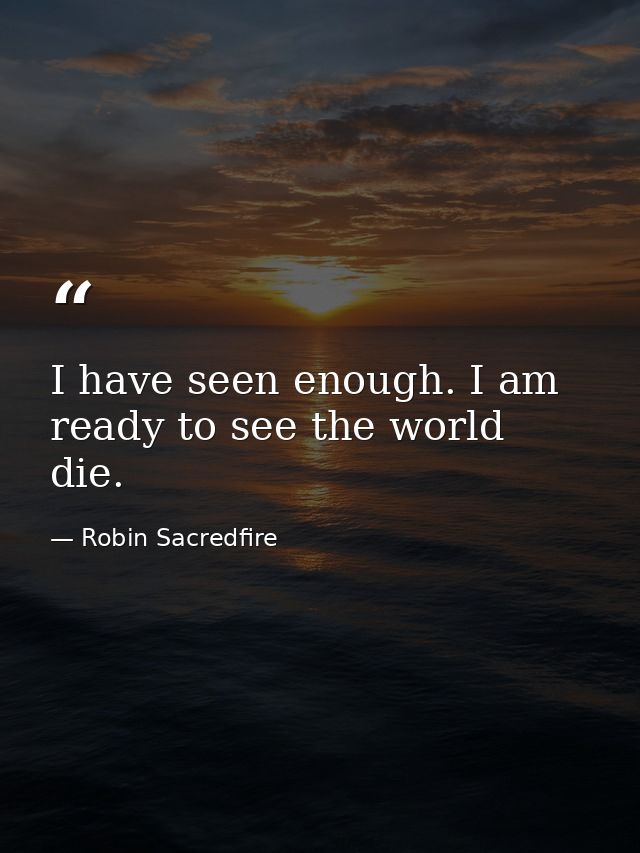 I have seen enough. I am ready to see the world die. — Robin Sacredfire