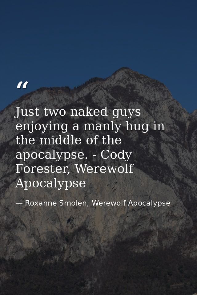 Just two naked guys enjoying a manly hug in the middle of the apocalypse. - Cody Forester, Werewolf Apocalypse — Roxanne Smolen, Werewolf Apocalypse
