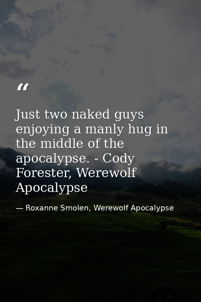 Just two naked guys enjoying a manly hug in the middle of the apocalypse. - Cody Forester, Werewolf Apocalypse — Roxanne Smolen, Werewolf Apocalypse