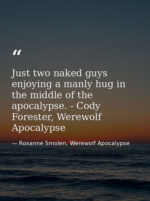 Just two naked guys enjoying a manly hug in the middle of the apocalypse. - Cody Forester, Werewolf Apocalypse — Roxanne Smolen, Werewolf Apocalypse