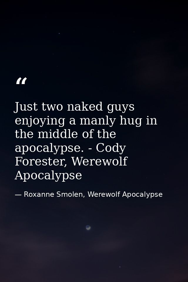 Just two naked guys enjoying a manly hug in the middle of the apocalypse. - Cody Forester, Werewolf Apocalypse — Roxanne Smolen, Werewolf Apocalypse