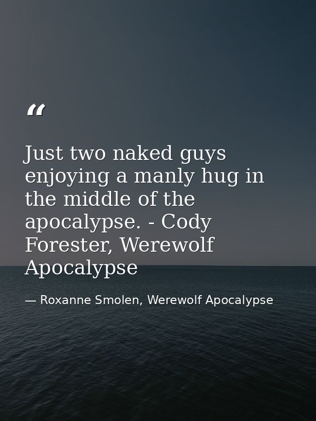 Just two naked guys enjoying a manly hug in the middle of the apocalypse. - Cody Forester, Werewolf Apocalypse — Roxanne Smolen, Werewolf Apocalypse