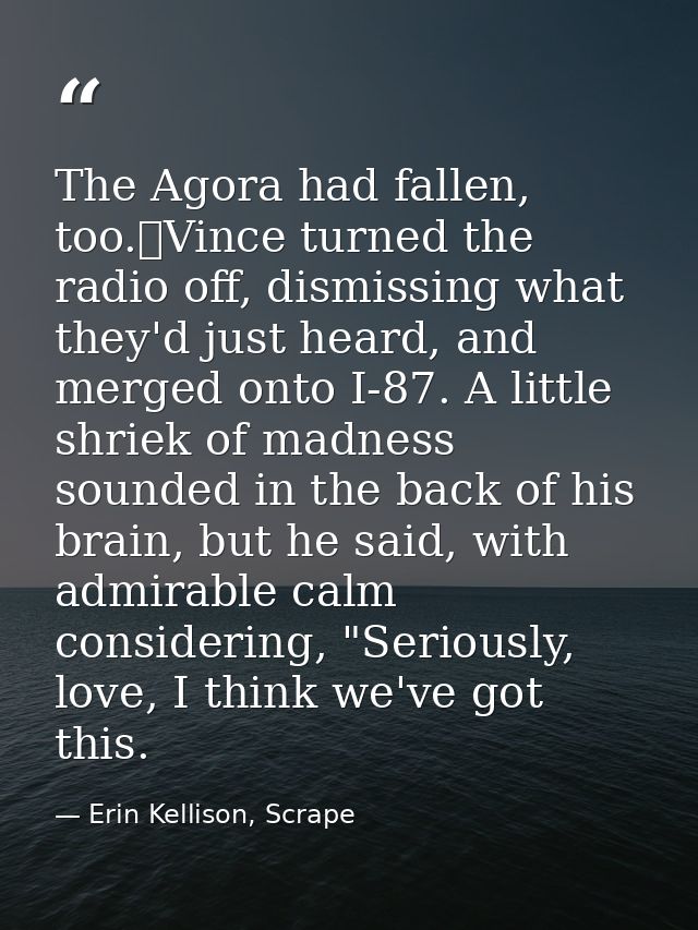 The Agora had fallen, too.	Vince turned the radio off, dismissing what they'd just heard, and merged onto I-87. A little — Erin Kellison, Scrape