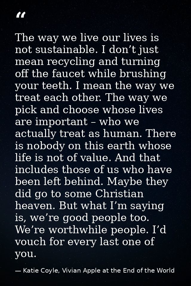 The way we live our lives is not sustainable. I don’t just mean recycling and turning off the faucet while brushing your — Katie Coyle, Vivian Apple at the End of the World